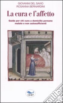 La cura e l'affetto. Guida per chi cura a domicilio persone malate e non autosufficienti libro di Del Savio Giovanni; Bernardini Rosanna