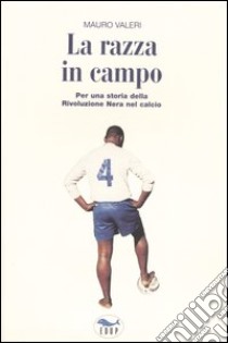 La razza in campo. Per una storia della rivoluzione nera nel calcio libro di Valeri Mauro