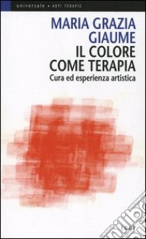 Il colore come terapia. Cura ed esperienza artistica libro di Giaume M. Grazia