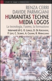 Humanitas techne media logos. La tecnologia, l'uomo, la formazione libro di Renza C. (cur.); Parmigiani D. (cur.)