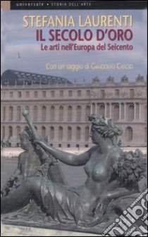 Il secolo d'oro. Le arti nell'Europa del Seicento libro di Laurenti Stefania