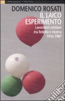 Il laico esperimento. Lavoratori cristiani tra fedeltà e ricerca 1976-1987 libro di Rosati Domenico