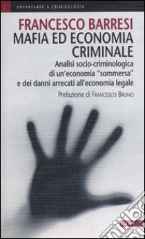 Mafia ed economia criminale. Analisi socio-criminologica e giuridica di un'economia sommersa e dei danni arrecati all'economia legale libro di Barresi Francesco