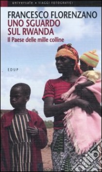 Uno sguardo sul Rwanda. Il paese delle mille colline libro di Florenzano Francesco