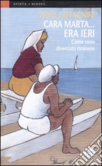 Cara Marta... era ieri. Come sono diventato riminese. Ediz. illustrata libro di Zaffagnini Zeno