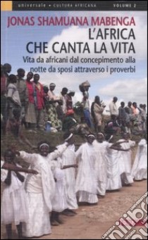 L'Africa che canta la vita. Vita da africani dal concepimento alla notte da sposi attraverso i proverbi libro di Shamuana Mabenga Jonas