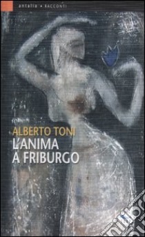 L'anima a Friburgo libro di Toni Alberto