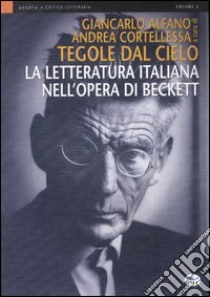 Tegole dal cielo. La letteratura italiana nell'opera di Beckett libro di Alfano G. (cur.); Cortellessa A. (cur.)