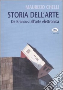 Storia dell'arte. Da Brancusi all'arte elettronica. Ediz. illustrata libro di Chelli Maurizio