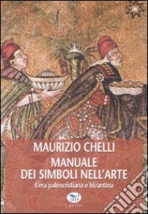 Manuale dei simboli nell'arte. L'era paleocristiana e bizantina. Ediz. illustrata libro di Chelli Maurizio