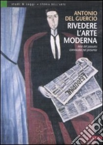 Rivedere l'arte moderna. Arte del passato convocata nel presente. Ediz. illustrata libro di Del Guercio Antonio