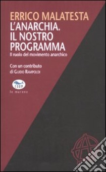 L'anarchia. Il nostro programma. Il ruolo del movimento anarchico libro di Malatesta Errico