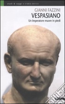 Vespasiano. Un imperatore muore in piedi libro di Fazzini Gianni