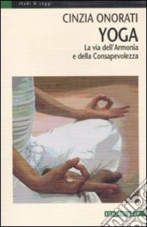 Yoga. La via dell'armonia e della consapevolezza. Ediz. illustrata libro di Onorati Cinzia