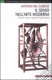 Il senso nell'arte moderna. Domande e risposte in epoca di crisi storico-culturale libro di Del Guercio Antonio