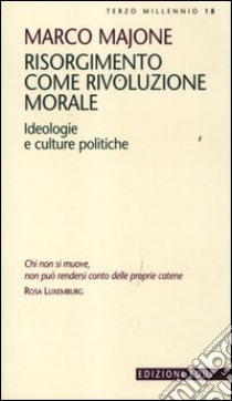 Risorgimento come rivoluzione morale. Ideologie e culture politiche libro di Majone Marco