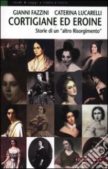 Cortigiane ed eroine. Storie di un «altro Risorgimento» libro di Fazzini Gianni; Lucarelli Caterina