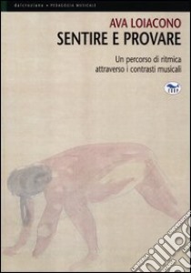 Sentire e provare. Un percorso di ritmica attraverso i contrasti musicali libro di Loiacono Ava