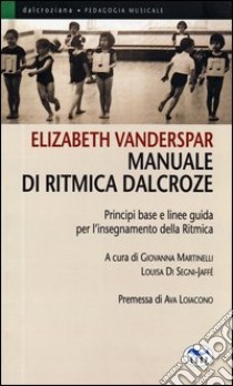 Manuale di ritmica Dalcroze. Principi base e linee guida per l'insegnamento della ritmica libro di Vanderspar Elizabeth; Martinelli G. (cur.); Di Segni-Jaffé L. (cur.)