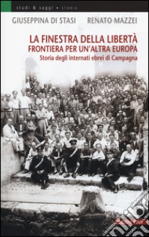 La finestra della libertà. Frontiera per un'altra Europa. Storie degli internati ebrei di Campagna libro di Di Stasi Giuseppina; Mazzei Renato