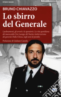 Lo sbirro del generale. I pedinamenti, gli arresti e le sparatorie, la vita quotidiana del maresciallo Ciro Luongo, del Nucleo Antiterrorismo del generale Dalla Chiesa, negli anni di piombo libro di Chiavazzo Bruno