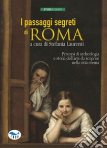 I passaggi segreti di Roma. Percorsi di archeologia e storia dell'arte da scoprire nella città eterna libro di Laurenti S. (cur.)