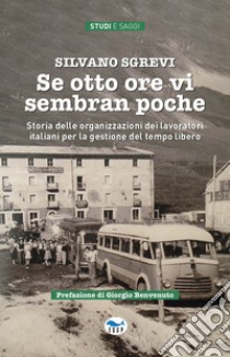 Se otto ore vi sembran poche. Storia delle organizzazioni dei lavoratori italiani per la gestione del tempo libero libro di Sgrevi Silvano