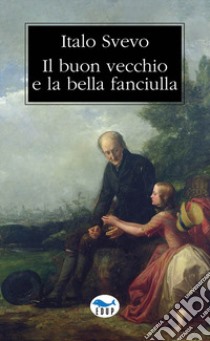 Il buon vecchio e la bella fanciulla libro di Svevo Italo