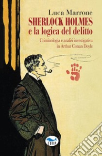 Sherlock Holmes e la logica del delitto. Criminologia e analisi investigativa in Arthur Conan Doyle libro di Marrone Luca