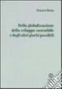 Della globalizzazione, dello sviluppo sostenibile e degli altri giochi possibili libro di Botta Franco