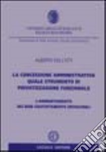 La concessione amministrativa quale strumento di privatizzazione funzionale. L'ammortamento dei beni gratuitamente devolvibili libro di Dell'Atti Alberto