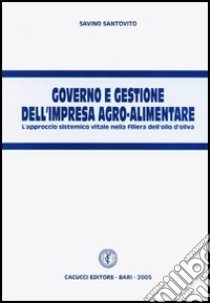 Governo e gestione dell'impresa agro-alimentare. L'approccio sistemico vitale nella filiera dell'olio d'oliva libro di Santovito Savino