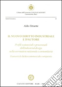 Il nuovo diritto industriale e d'autore. Profili sostanziali e processuali dell'industrial design nella normativa nazionale e comunitaria libro di Fittante Aldo