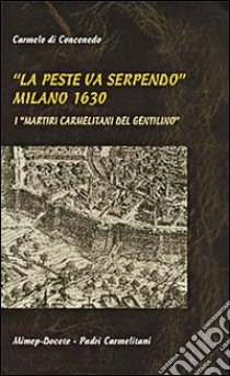 La peste va serpendo (Milano, 1630). I martiri carmelitani del Gentilino libro di Di Concenedo Carmelo