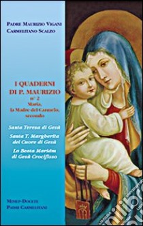 I quaderni di p. Maurizio. Maria la madre del Carmelo secondo s. Teresa di Gesù, s. T. Margherita del Cuore di Gesù, la beata Maria di Gesù Crocifisso libro di Vigani Maurizio