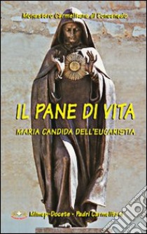 Il pane di vita. Maria Candida dell'Eucaristia libro di Monastero di Concenedo (cur.)