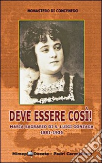 Deve essere così! Maria Sagrario di S. Luigi Gonzaga 1881-1936 libro di Monastero di Concenedo (cur.)