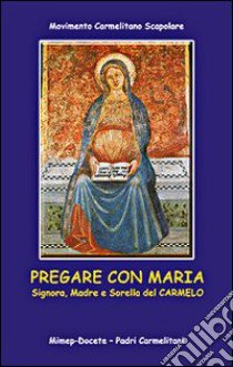 Pregate con Maria. Signora, madre e sorella di Carmelo libro di Movimento carmelitano dello scapolare (cur.)