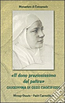 Il dono preziosissimo del patire. Giuseppina di Gesù crocifisso libro di Monastero di Concenedo (cur.)