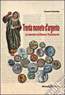 Trenta monete d'argento. Le monete del Nuovo Testamento libro di Colombo Cesare