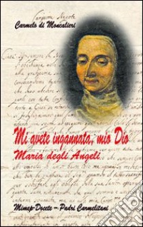 Mi avete ingannata, mio Dio. Maria degli Angeli libro di Carmelo di Moncalieri (cur.)