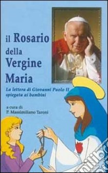 Il rosario della Vergine Maria. La lettera di Giovanni Paolo II spiegata ai bambini libro di Taroni Massimiliano