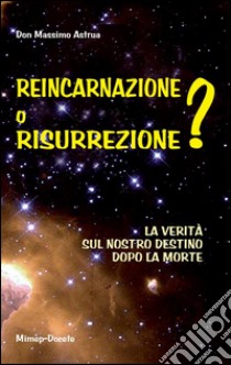 Reincarnazione o resurrezione? La verità sul nostro destino dopo la morte libro di Astrua Massimo