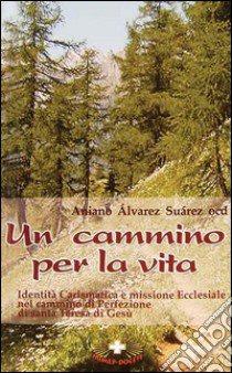 Un cammino per la vita. Identità carismatica e missione ecclesiale nel cammino di perfezione di s. Teresa di Gesù libro di Alvarez Suàrez Aniano