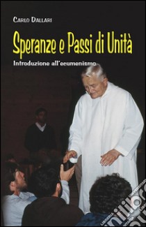 Speranze e passi di unità. Introduzione all'ecumenismo libro di Dallari Carlo