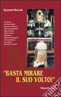 Basta mirare il suo volto. Un invito del santo padre Giovanni Paolo IIalla contempazione della gloriosa madre di Dio libro di Mroczek Krzysztof