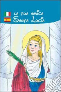 La tua amica santa Lucia libro di Scarpa Renzo; Pascali Elvira