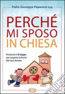 Perché mi sposo in chiesa. Percorso in 8 tappe per scoprire la fonte del vero amore libro di Paparone Giuseppe M.