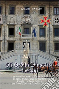 Gli ordini dinastici toscani. I 450 anni del Sacro Militare Ordine di Santo Stefano papa e martire libro di Varisco Alessio