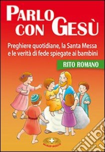 Parlo con Gesù. Rito romano. Preghiere quotidiane, la santa messa e le verità di fede spiegate ai bambini libro di Malgorzata Pirch